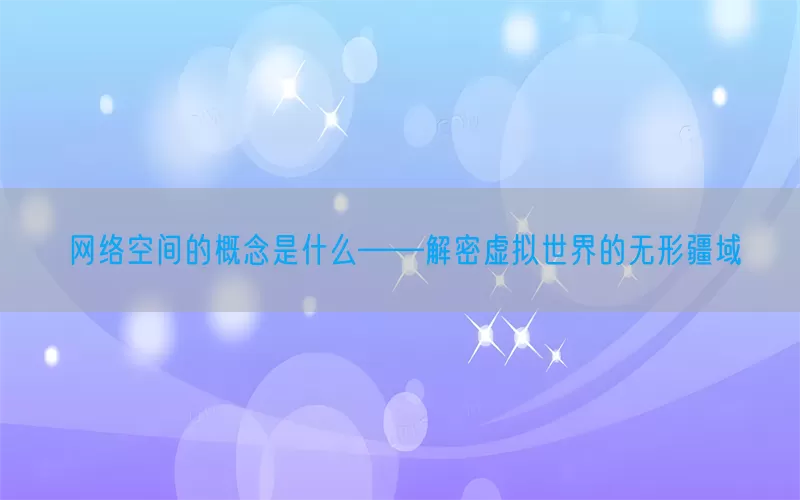 网络空间的概念是什么——解密虚拟世界的无形疆域