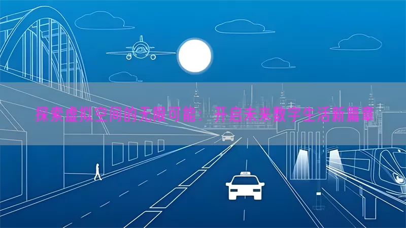 探索虚拟空间的无限可能：开启未来数字生活新篇章