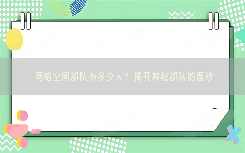 网络空间部队有多少人？揭开神秘部队的面纱