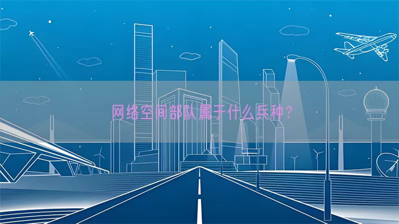网络空间部队属于什么兵种？(pic1)