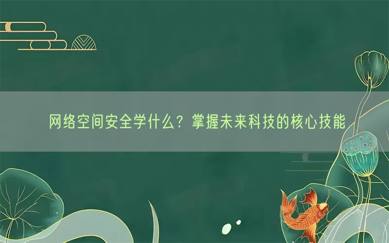 网络空间安全学什么？掌握未来科技的核心技能