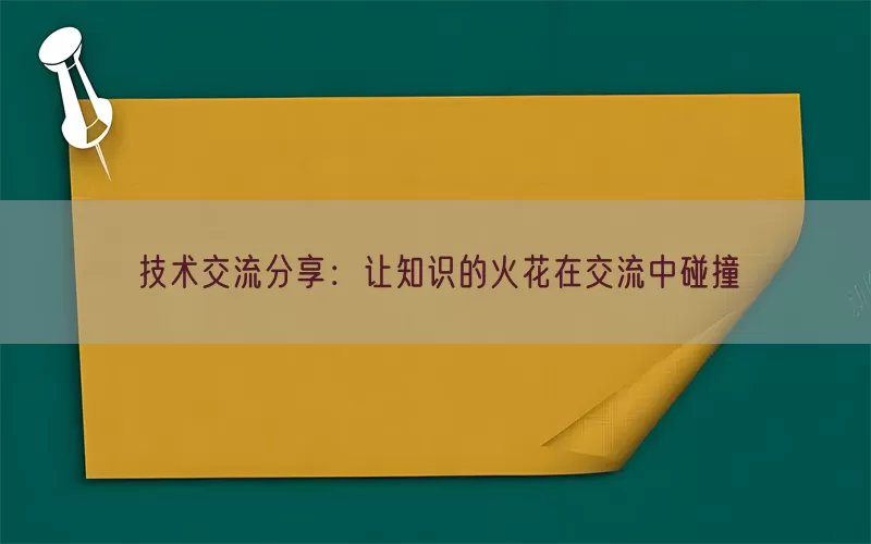 技术交流分享：让知识的火花在交流中碰撞