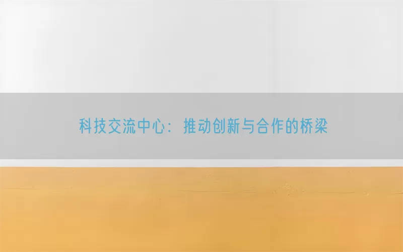 科技交流中心：推动创新与合作的桥梁(pic1)