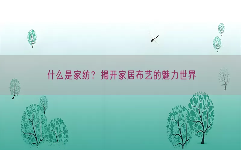 什么是家纺？揭开家居布艺的魅力世界