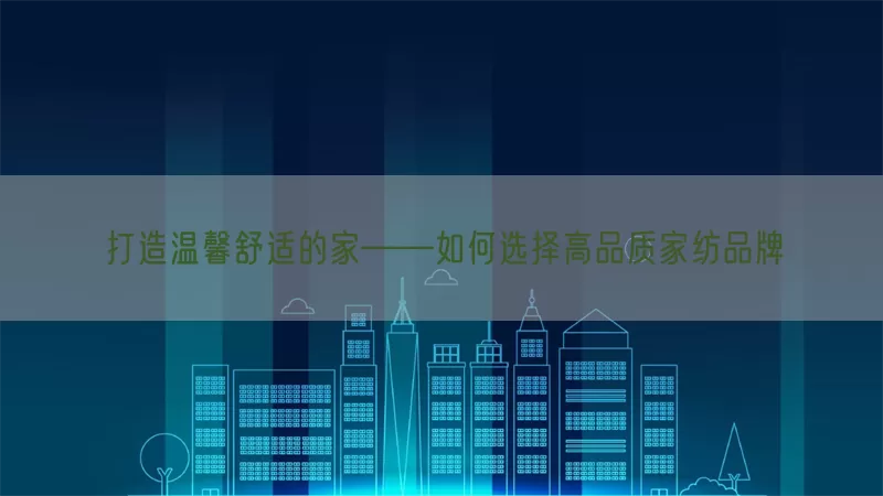 打造温馨舒适的家——如何选择高品质家纺品牌
