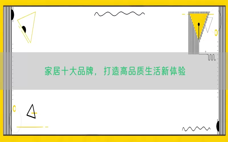 家居十大品牌，打造高品质生活新体验(pic1)