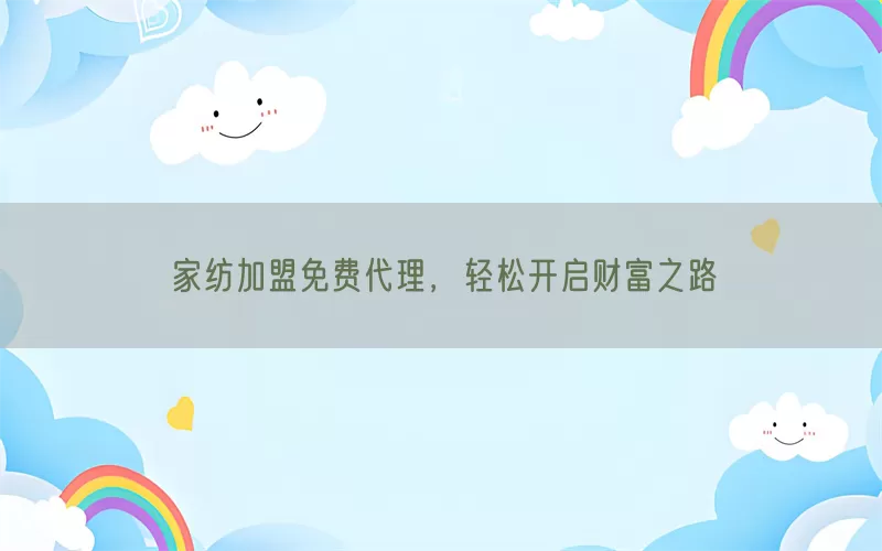 家纺加盟免费代理，轻松开启财富之路