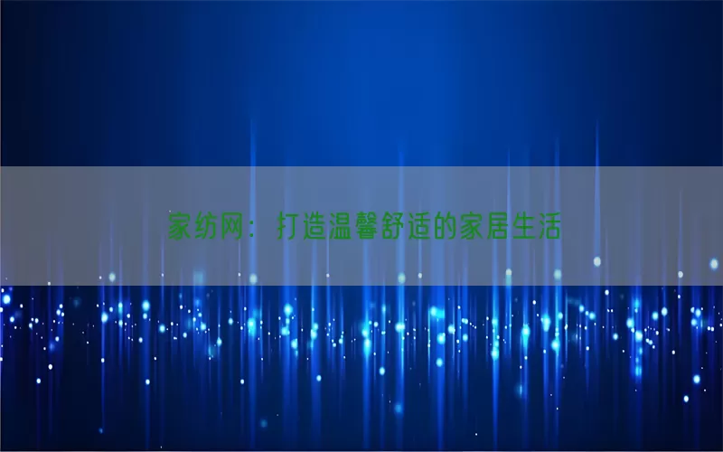 家纺网：打造温馨舒适的家居生活(pic1)