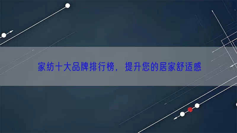 家纺十大品牌排行榜，提升您的居家舒适感(pic1)