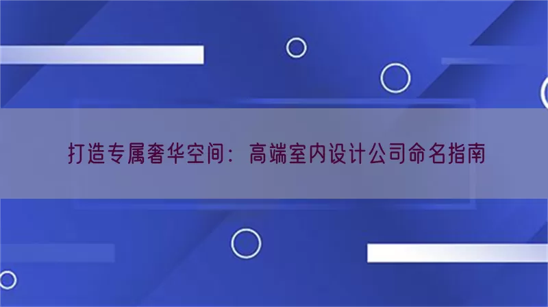 打造专属奢华空间：高端室内设计公司命名指南
