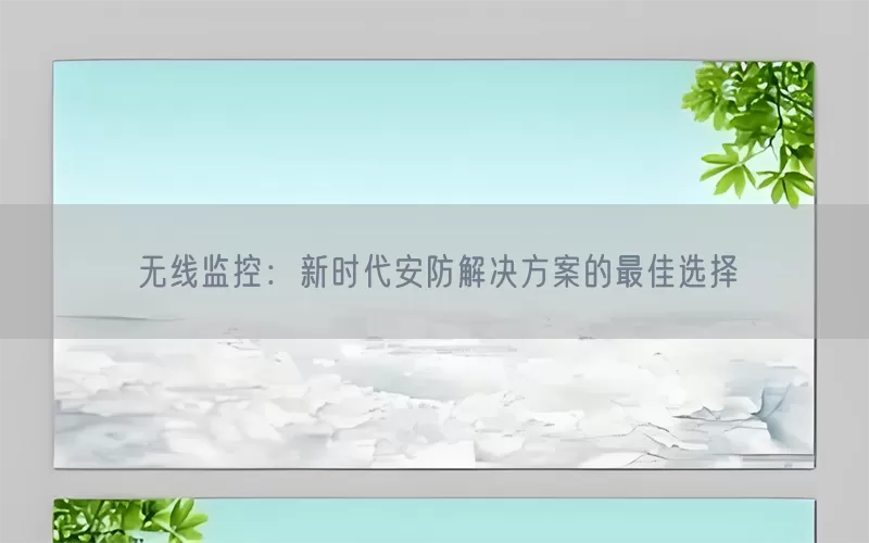 无线监控：新时代安防解决方案的最佳选择(pic1)