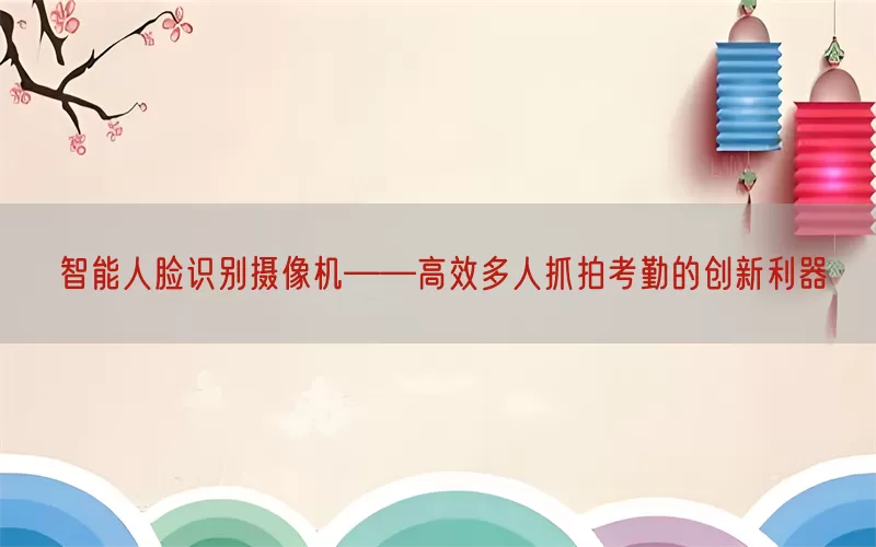 智能人脸识别摄像机——高效多人抓拍考勤的创新利器