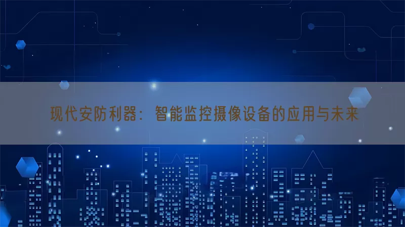 现代安防利器：智能监控摄像设备的应用与未来