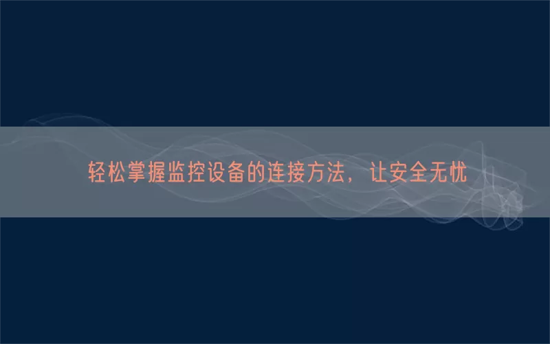 轻松掌握监控设备的连接方法，让安全无忧