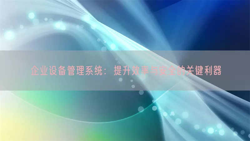 企业设备管理系统：提升效率与安全的关键利器