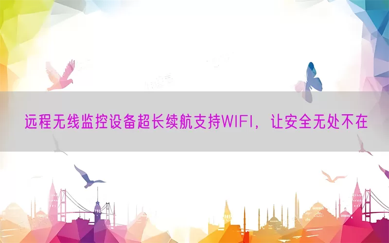 远程无线监控设备超长续航支持WIFI，让安全无处不在