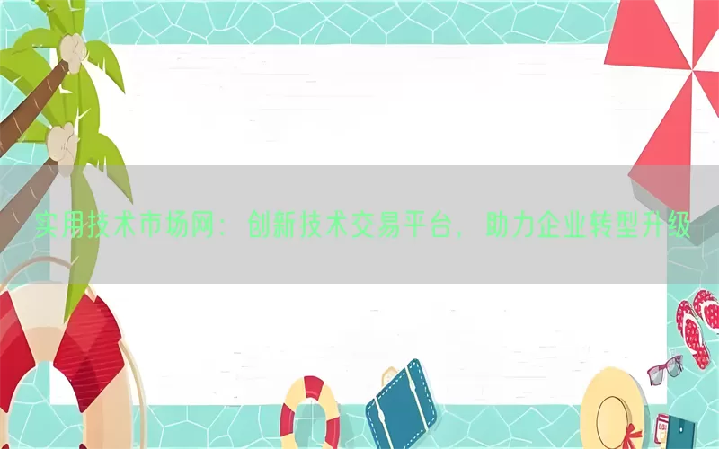 实用技术市场网：创新技术交易平台，助力企业转型升级(pic1)