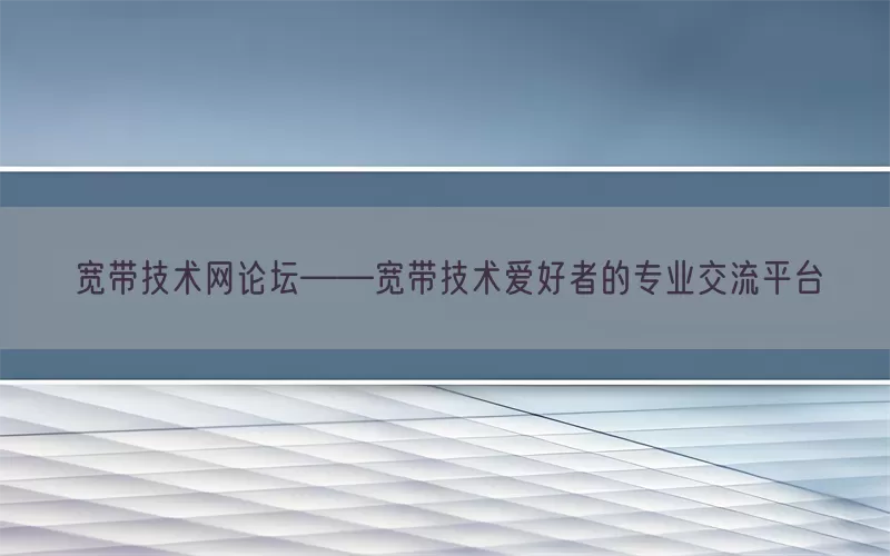 宽带技术网论坛——宽带技术爱好者的专业交流平台(pic1)