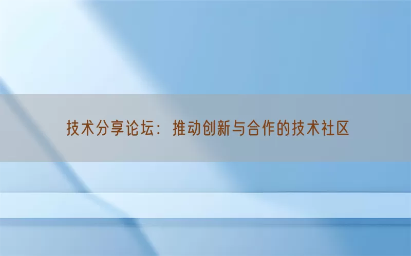 技术分享论坛：推动创新与合作的技术社区