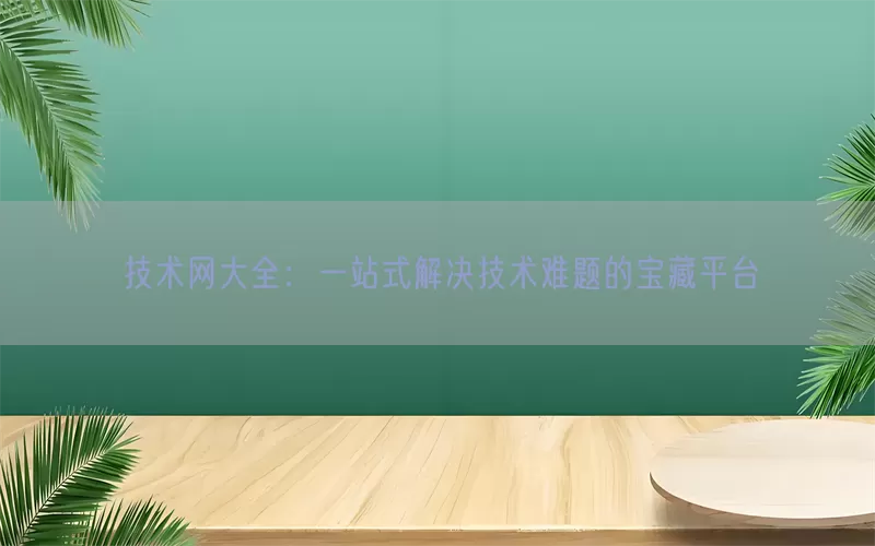 技术网大全：一站式解决技术难题的宝藏平台