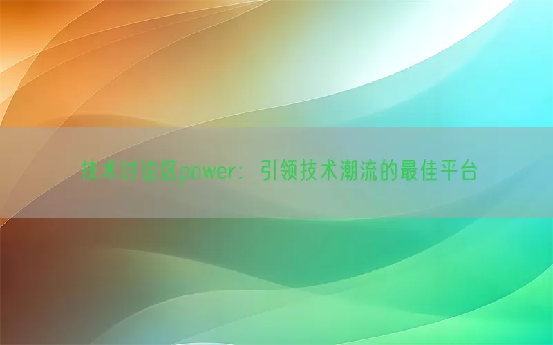 技术讨论区power：引领技术潮流的最佳平台