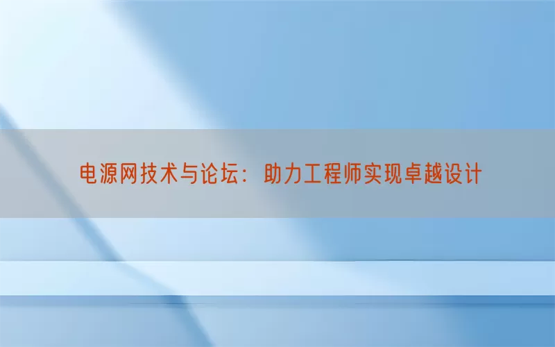 电源网技术与论坛：助力工程师实现卓越设计