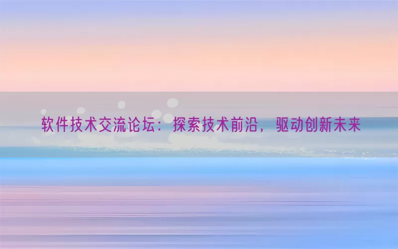 软件技术交流论坛：探索技术前沿，驱动创新未来