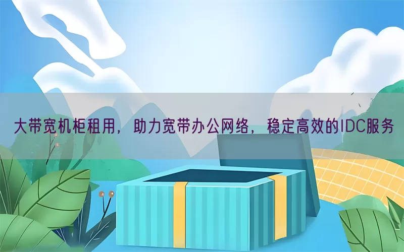 大带宽机柜租用，助力宽带办公网络，稳定高效的IDC服务