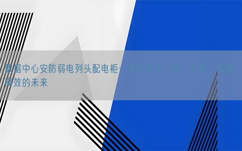 数据中心安防弱电列头配电柜一体化解决方案：智能、可靠、高效的未来