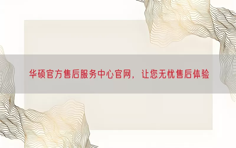 华硕官方售后服务中心官网，让您无忧售后体验
