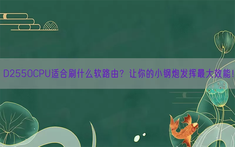D2550CPU适合刷什么软路由？让你的小钢炮发挥最大效能！