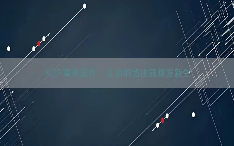 K2P高格固件：让你的路由器焕发新生(pic1)