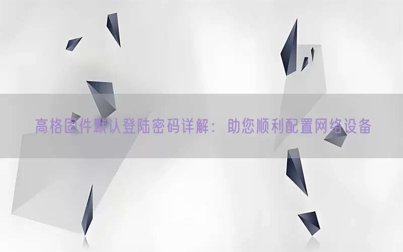 高格固件默认登陆密码详解：助您顺利配置网络设备(pic1)