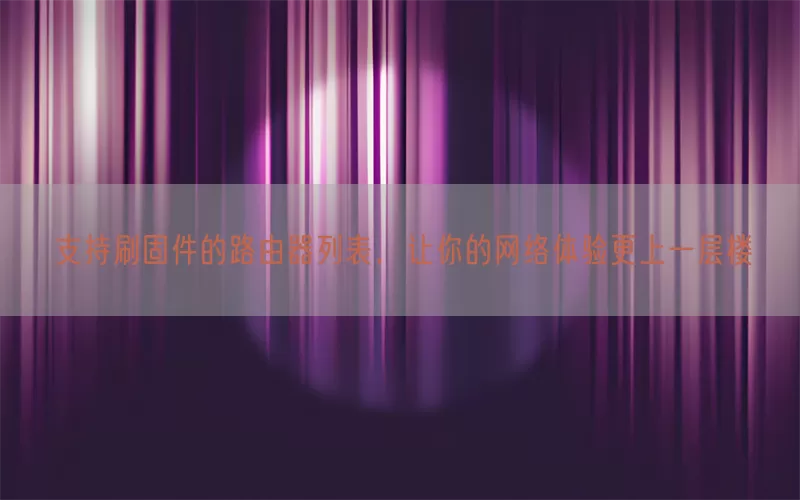 支持刷固件的路由器列表，让你的网络体验更上一层楼(pic1)