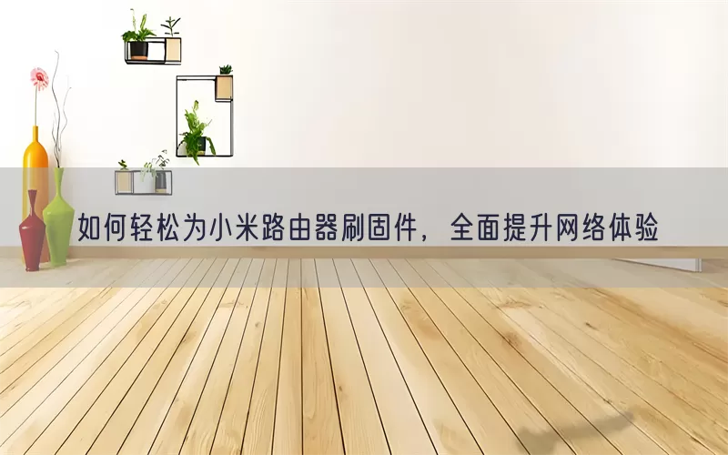 如何轻松为小米路由器刷固件，全面提升网络体验(pic1)
