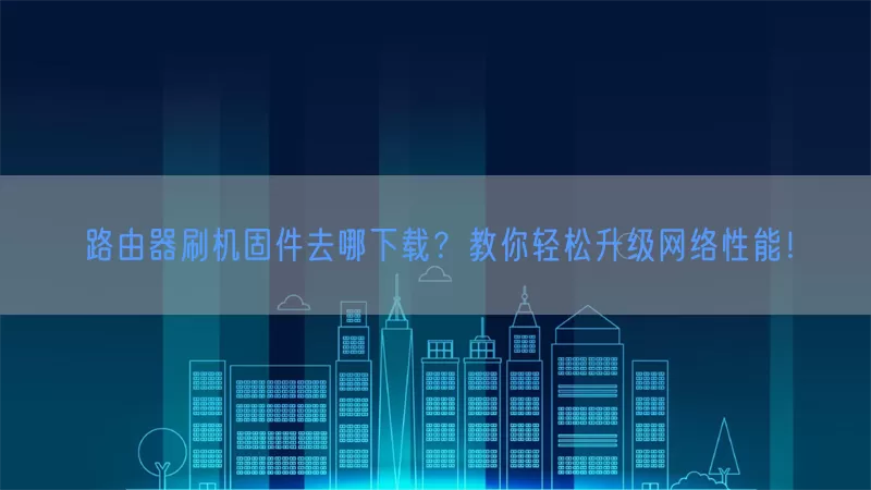 路由器刷机固件去哪下载？教你轻松升级网络性能！(pic1)