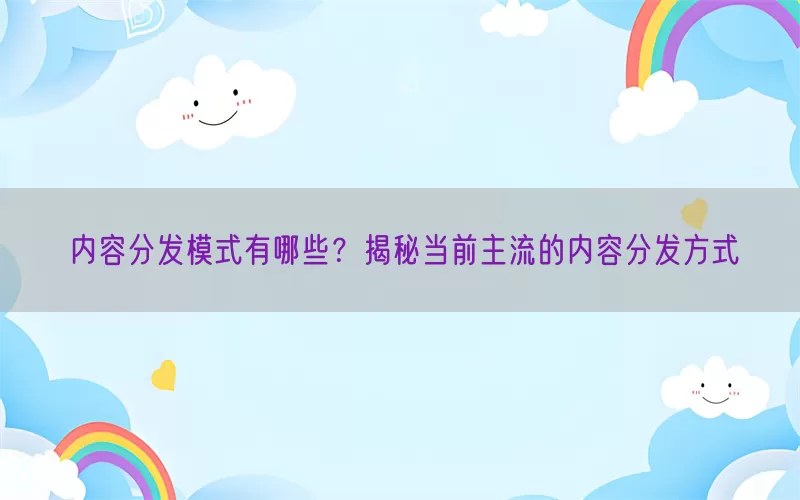 内容分发模式有哪些？揭秘当前主流的内容分发方式(pic1)