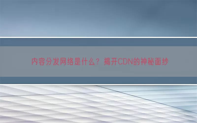 内容分发网络是什么？揭开CDN的神秘面纱(pic1)