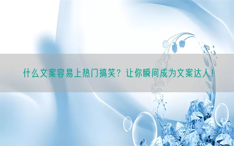什么文案容易上热门搞笑？让你瞬间成为文案达人！