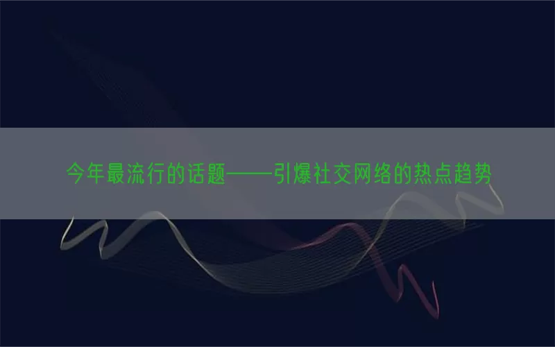 今年最流行的话题——引爆社交网络的热点趋势