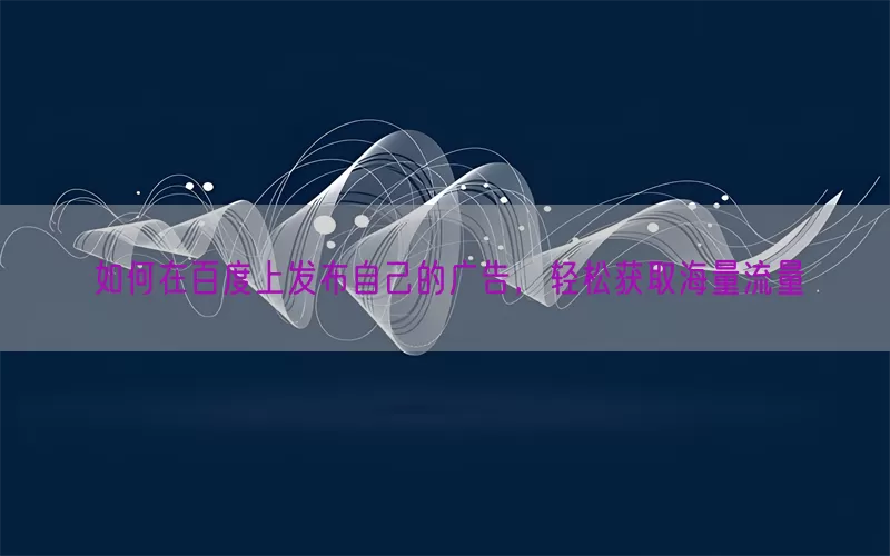如何在百度上发布自己的广告，轻松获取海量流量(pic1)