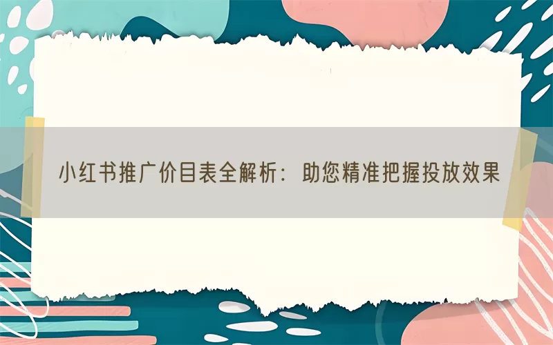 小红书推广价目表全解析：助您精准把握投放效果(pic1)
