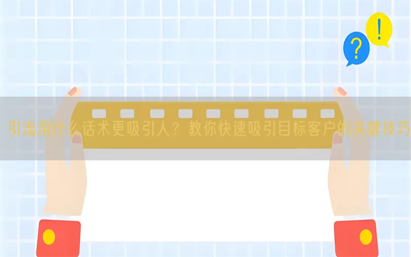 引流用什么话术更吸引人？教你快速吸引目标客户的关键技巧(pic1)