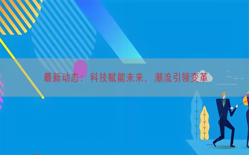 最新动态：科技赋能未来，潮流引领变革(pic1)
