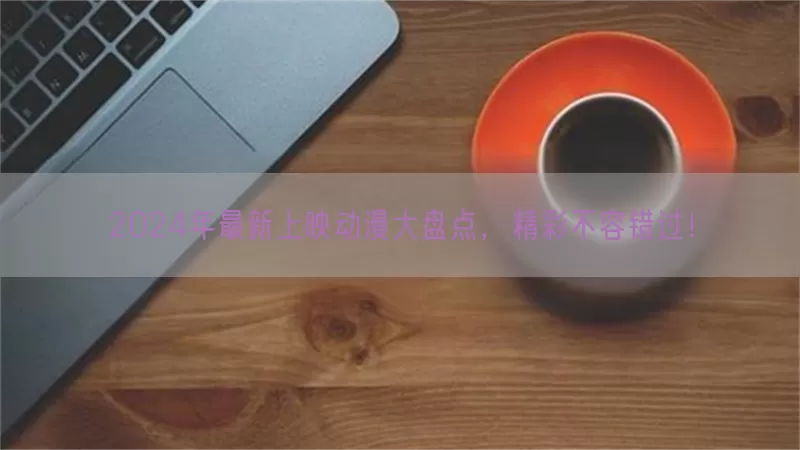 2024年最新上映动漫大盘点，精彩不容错过！(pic1)