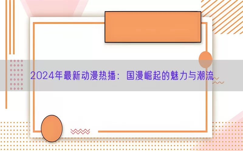 2024年最新动漫热播：国漫崛起的魅力与潮流(pic1)