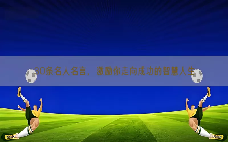 30条名人名言，激励你走向成功的智慧人生