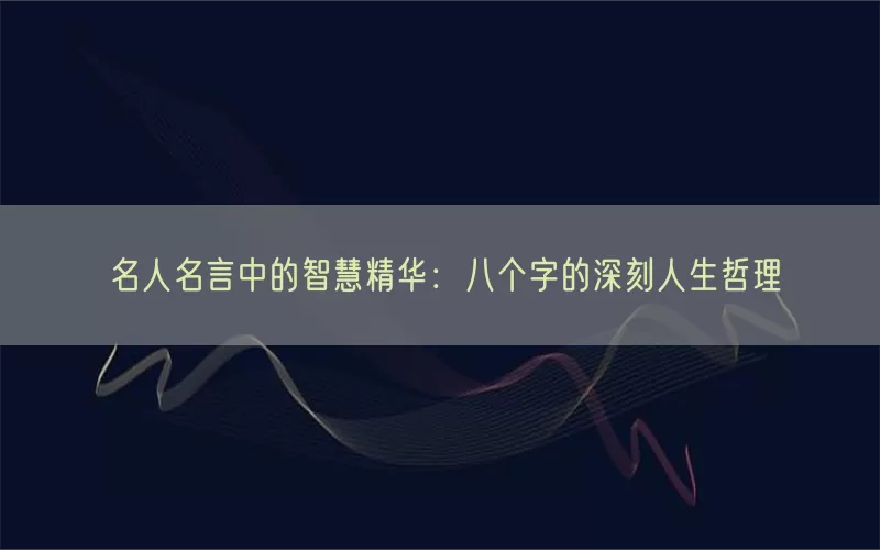 名人名言中的智慧精华：八个字的深刻人生哲理