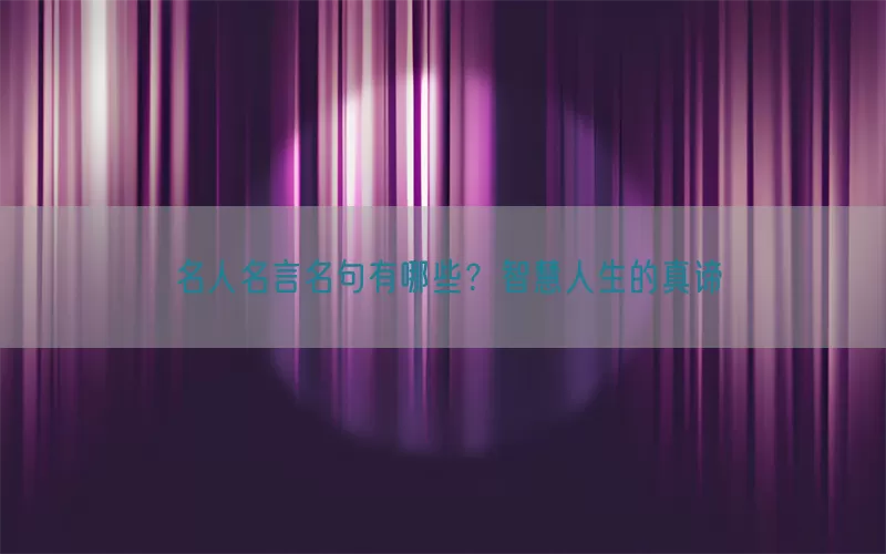 名人名言名句有哪些？智慧人生的真谛