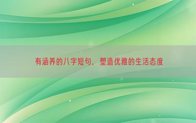 有涵养的八字短句，塑造优雅的生活态度